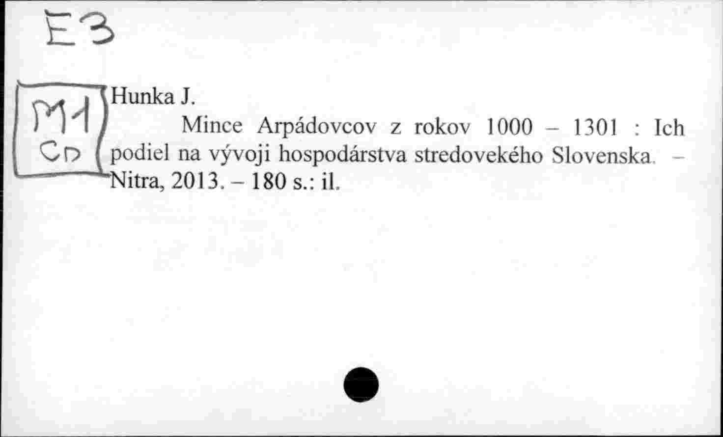 ﻿Hunka J.
Mince Arpâdovcov z rokov 1000 - 1301 : Ich podiel na vÿvoji hospodârstva stredovekého Slovenska. "Nitra, 2013.- 180 s.: il.